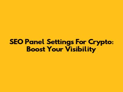 SEO Panel Settings For Crypto: Boost Your Visibility