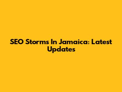 SEO Storms In Jamaica: Latest Updates