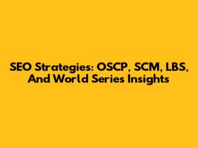 SEO Strategies: OSCP, SCM, LBS, And World Series Insights