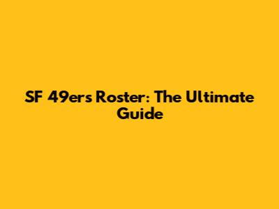 SF 49ers Roster: The Ultimate Guide