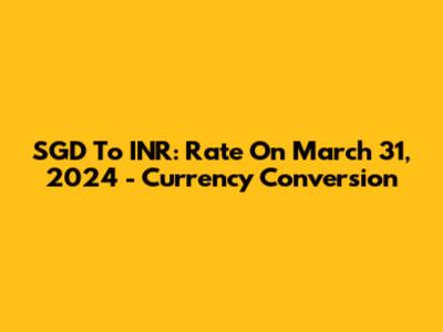 SGD To INR: Rate On March 31, 2024 - Currency Conversion