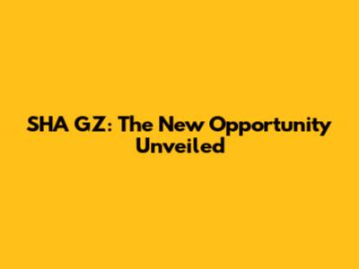 SHA GZ: The New Opportunity Unveiled
