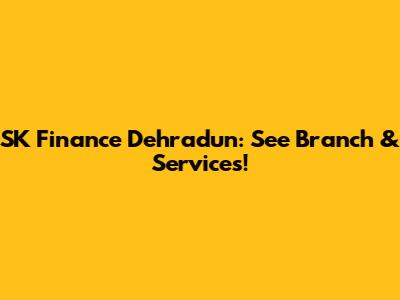 SK Finance Dehradun: See Branch & Services!