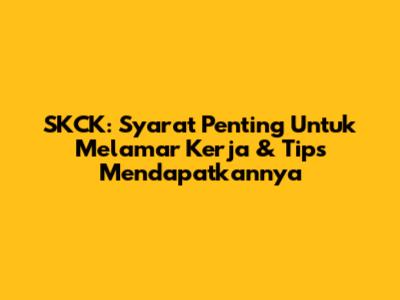 SKCK: Syarat Penting Untuk Melamar Kerja & Tips Mendapatkannya