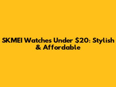 SKMEI Watches Under $20: Stylish & Affordable