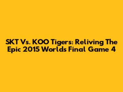 SKT Vs. KOO Tigers: Reliving The Epic 2015 Worlds Final Game 4