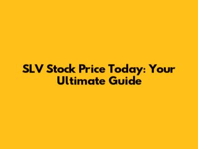 SLV Stock Price Today: Your Ultimate Guide