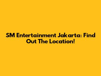 SM Entertainment Jakarta: Find Out The Location!