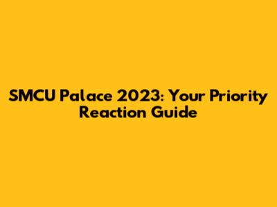 SMCU Palace 2023: Your Priority Reaction Guide