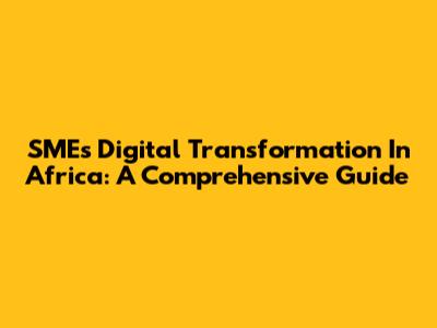 SMEs Digital Transformation In Africa: A Comprehensive Guide