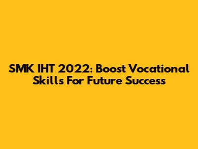 SMK IHT 2022: Boost Vocational Skills For Future Success
