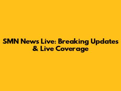SMN News Live: Breaking Updates & Live Coverage
