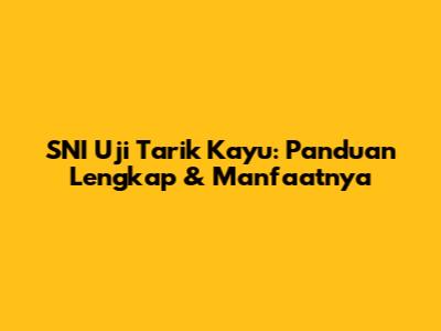 SNI Uji Tarik Kayu: Panduan Lengkap & Manfaatnya