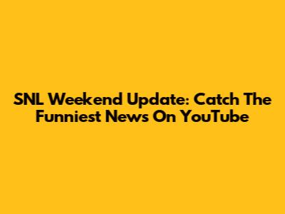 SNL Weekend Update: Catch The Funniest News On YouTube