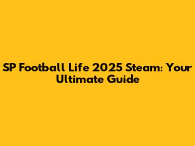 SP Football Life 2025 Steam: Your Ultimate Guide