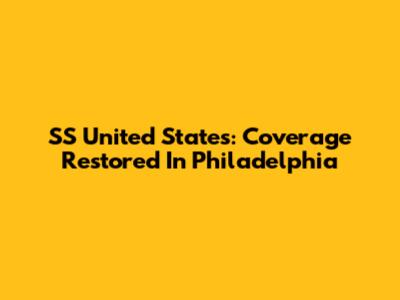 SS United States: Coverage Restored In Philadelphia