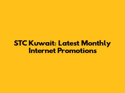 STC Kuwait: Latest Monthly Internet Promotions