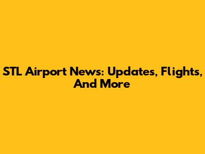 STL Airport News: Updates, Flights, And More