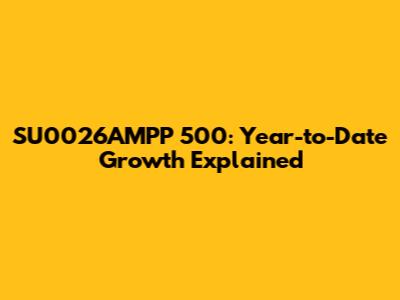 SU0026AMPP 500: Year-to-Date Growth Explained