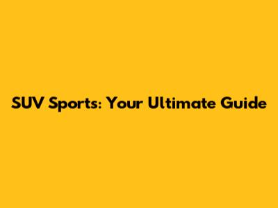 SUV Sports: Your Ultimate Guide