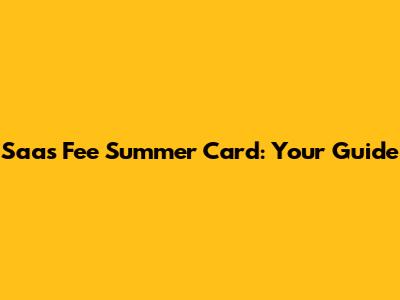Saas Fee Summer Card: Your Guide