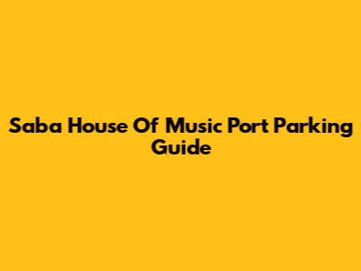 Saba House Of Music Port Parking Guide
