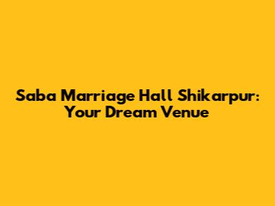 Saba Marriage Hall Shikarpur: Your Dream Venue