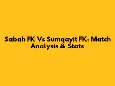 Sabah FK Vs Sumqayit FK: Match Analysis & Stats
