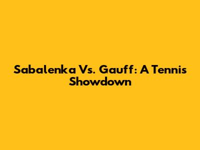 Sabalenka Vs. Gauff: A Tennis Showdown