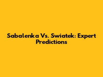 Sabalenka Vs. Swiatek: Expert Predictions