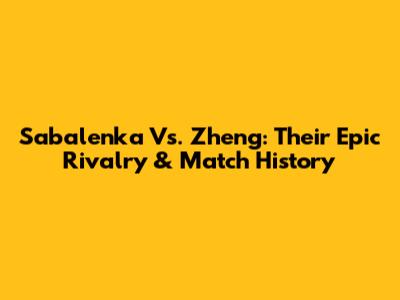 Sabalenka Vs. Zheng: Their Epic Rivalry & Match History
