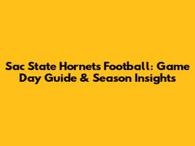 Sac State Hornets Football: Game Day Guide & Season Insights