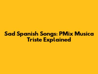 Sad Spanish Songs: PMix Musica Triste Explained