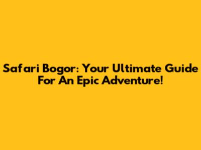 Safari Bogor: Your Ultimate Guide For An Epic Adventure!