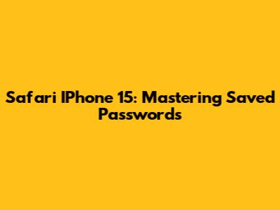 Safari IPhone 15: Mastering Saved Passwords