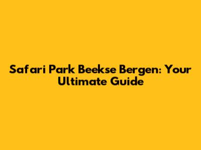 Safari Park Beekse Bergen: Your Ultimate Guide