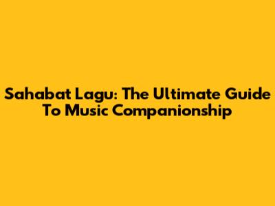 Sahabat Lagu: The Ultimate Guide To Music Companionship
