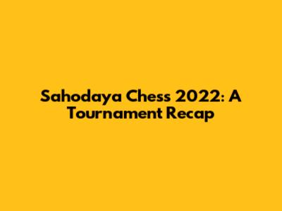 Sahodaya Chess 2022: A Tournament Recap