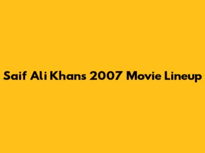 Saif Ali Khan's 2007 Movie Lineup