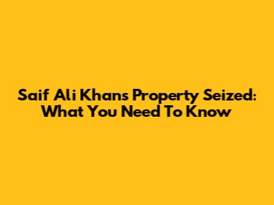 Saif Ali Khan's Property Seized: What You Need To Know