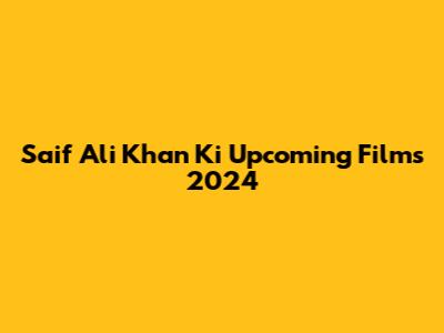 Saif Ali Khan Ki Upcoming Films 2024