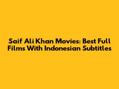 Saif Ali Khan Movies: Best Full Films With Indonesian Subtitles