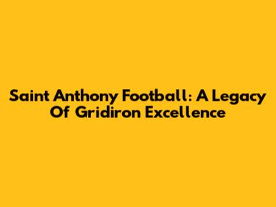 Saint Anthony Football: A Legacy Of Gridiron Excellence