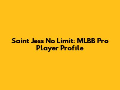 Saint Jess No Limit: MLBB Pro Player Profile
