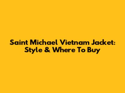 Saint Michael Vietnam Jacket: Style & Where To Buy