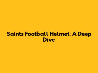 Saints Football Helmet: A Deep Dive