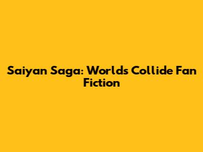 Saiyan Saga: Worlds Collide Fan Fiction
