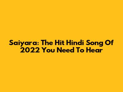 Saiyara: The Hit Hindi Song Of 2022 You Need To Hear
