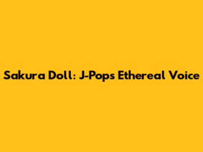 Sakura Doll: J-Pop's Ethereal Voice