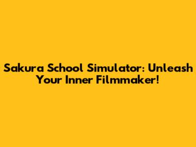 Sakura School Simulator: Unleash Your Inner Filmmaker!